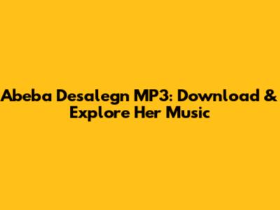 Abeba Desalegn MP3: Download & Explore Her Music
