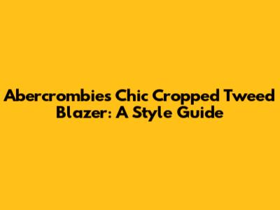 Abercrombie's Chic Cropped Tweed Blazer: A Style Guide