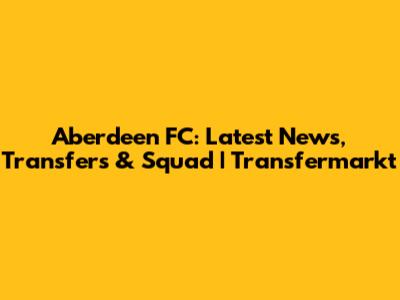 Aberdeen FC: Latest News, Transfers & Squad | Transfermarkt