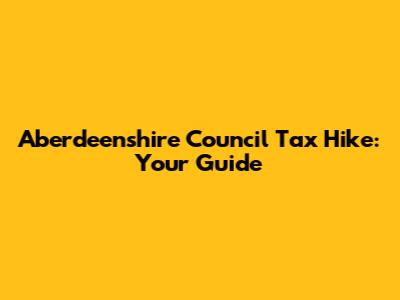 Aberdeenshire Council Tax Hike: Your Guide
