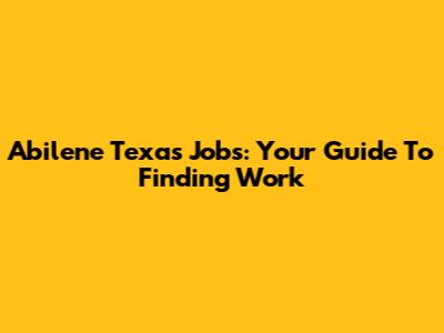 Abilene Texas Jobs: Your Guide To Finding Work