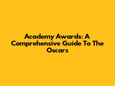 Academy Awards: A Comprehensive Guide To The Oscars