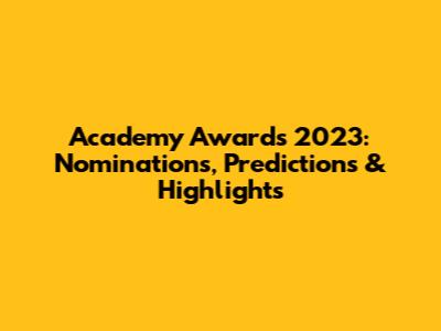 Academy Awards 2023: Nominations, Predictions & Highlights