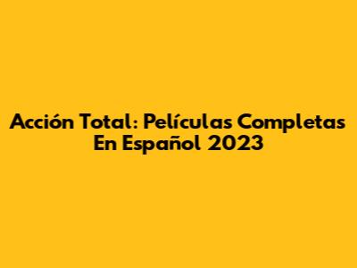 Acción Total: Películas Completas En Español 2023