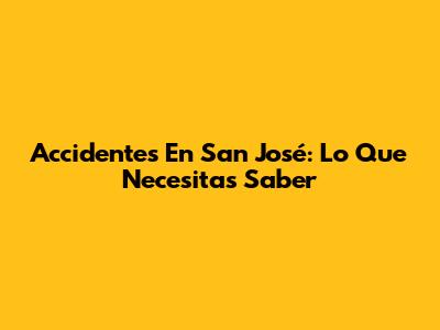 Accidentes En San José: Lo Que Necesitas Saber