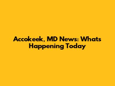 Accokeek, MD News: What's Happening Today