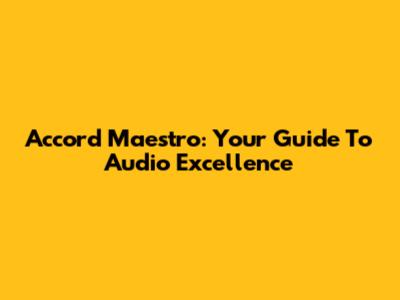 Accord Maestro: Your Guide To Audio Excellence