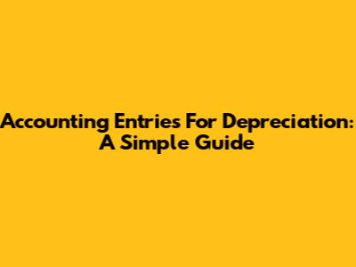 Accounting Entries For Depreciation: A Simple Guide