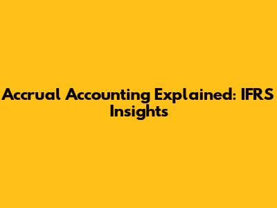 Accrual Accounting Explained: IFRS Insights