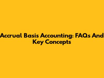 Accrual Basis Accounting: FAQs And Key Concepts