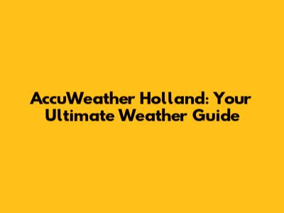 AccuWeather Holland: Your Ultimate Weather Guide