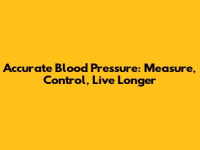 Accurate Blood Pressure: Measure, Control, Live Longer