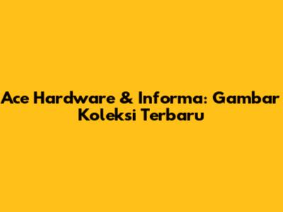 Ace Hardware & Informa: Gambar Koleksi Terbaru