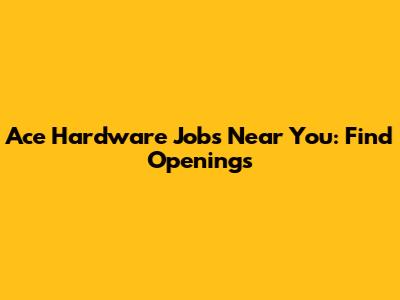Ace Hardware Jobs Near You: Find Openings