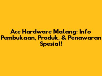 Ace Hardware Malang: Info Pembukaan, Produk, & Penawaran Spesial!