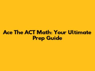 Ace The ACT Math: Your Ultimate Prep Guide