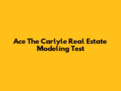 Ace The Carlyle Real Estate Modeling Test