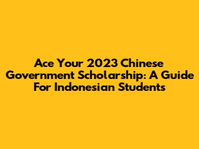 Ace Your 2023 Chinese Government Scholarship: A Guide For Indonesian Students