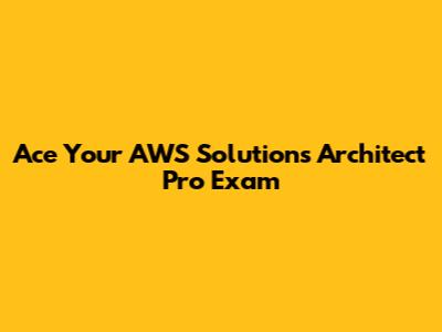Ace Your AWS Solutions Architect Pro Exam