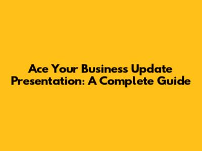 Ace Your Business Update Presentation: A Complete Guide