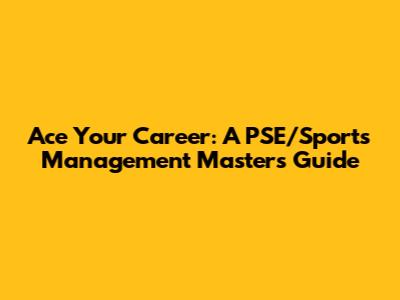 Ace Your Career: A PSE/Sports Management Masters Guide