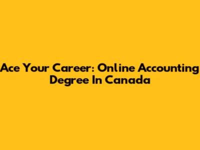 Ace Your Career: Online Accounting Degree In Canada