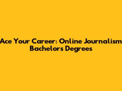 Ace Your Career: Online Journalism Bachelor's Degrees