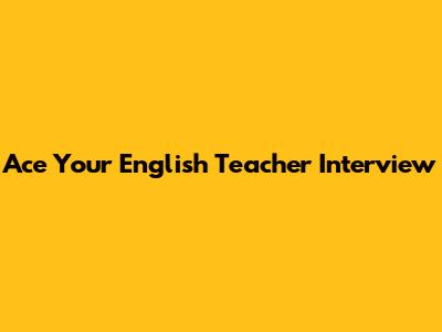 Ace Your English Teacher Interview