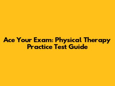 Ace Your Exam: Physical Therapy Practice Test Guide