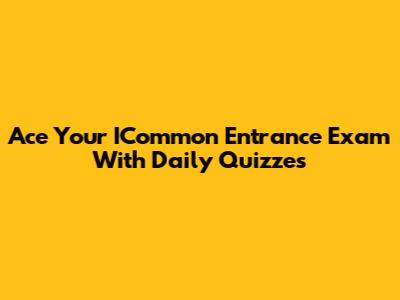 Ace Your ICommon Entrance Exam With Daily Quizzes