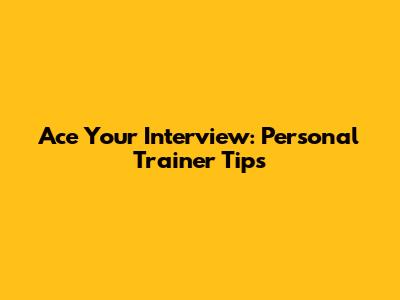 Ace Your Interview: Personal Trainer Tips