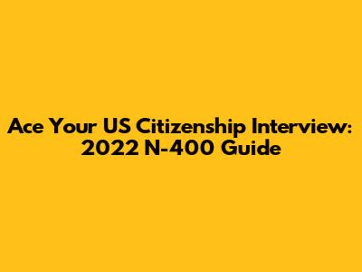 Ace Your US Citizenship Interview: 2022 N-400 Guide