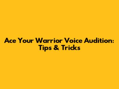 Ace Your Warrior Voice Audition: Tips & Tricks