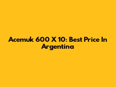 Acemuk 600 X 10: Best Price In Argentina