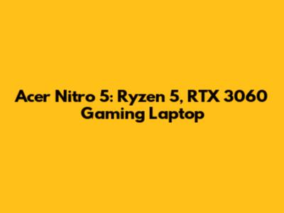 Acer Nitro 5: Ryzen 5, RTX 3060 Gaming Laptop