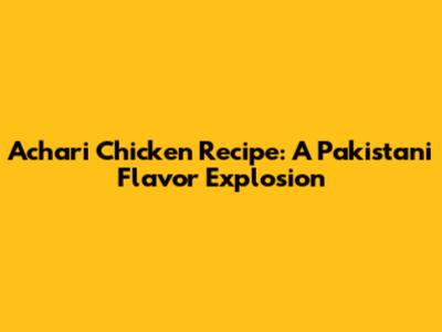 Achari Chicken Recipe: A Pakistani Flavor Explosion