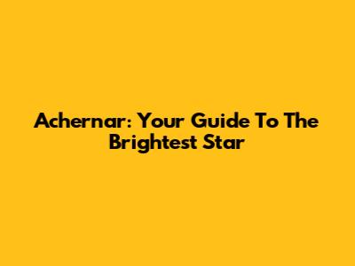 Achernar: Your Guide To The Brightest Star