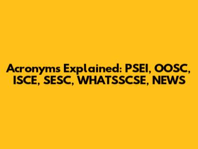 Acronyms Explained: PSEI, OOSC, ISCE, SESC, WHATSSCSE, NEWS