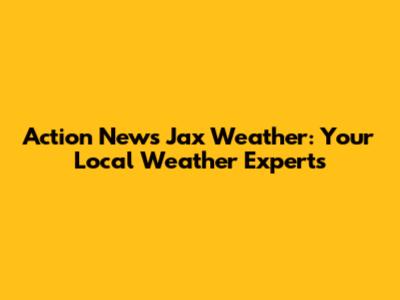 Action News Jax Weather: Your Local Weather Experts