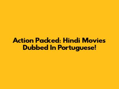 Action Packed: Hindi Movies Dubbed In Portuguese!