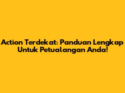 Action Terdekat: Panduan Lengkap Untuk Petualangan Anda!