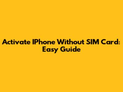 Activate IPhone Without SIM Card: Easy Guide