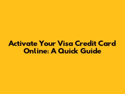 Activate Your Visa Credit Card Online: A Quick Guide