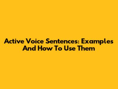 Active Voice Sentences: Examples And How To Use Them