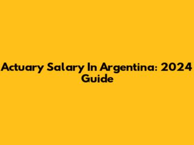 Actuary Salary In Argentina: 2024 Guide