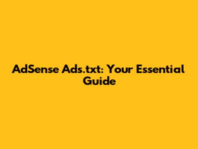 AdSense Ads.txt: Your Essential Guide