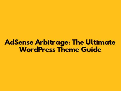 AdSense Arbitrage: The Ultimate WordPress Theme Guide