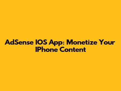 AdSense IOS App: Monetize Your IPhone Content