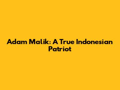 Adam Malik: A True Indonesian Patriot