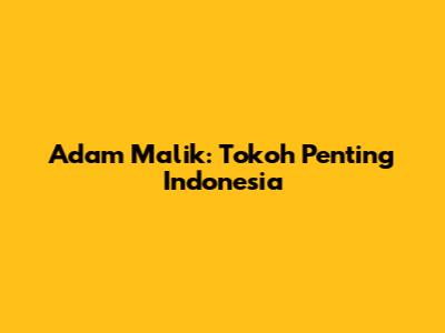 Adam Malik: Tokoh Penting Indonesia